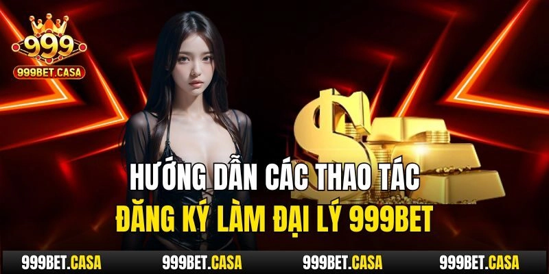 Hướng dẫn các thao tác đăng ký làm đại lý 999bet