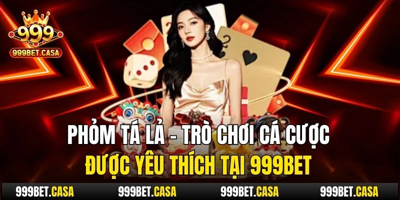 Phỏm Tá Lả – Trò Chơi Cá Cược Được Yêu Thích Tại 999bet