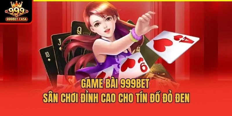 Game bài 999bet - Sân chơi đỉnh cao cho tín đồ đỏ đen